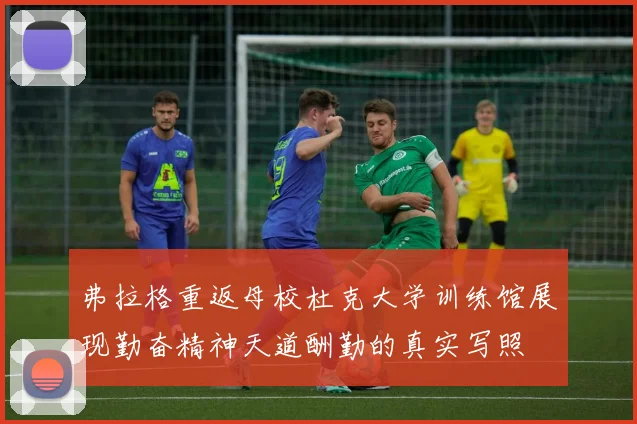 弗拉格重返母校杜克大学训练馆展现勤奋精神天道酬勤的真实写照