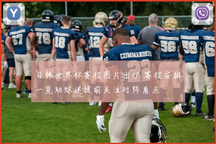 日韩世界杯赛程图片出炉 赛程安排一览助球迷提前关注对阵看点