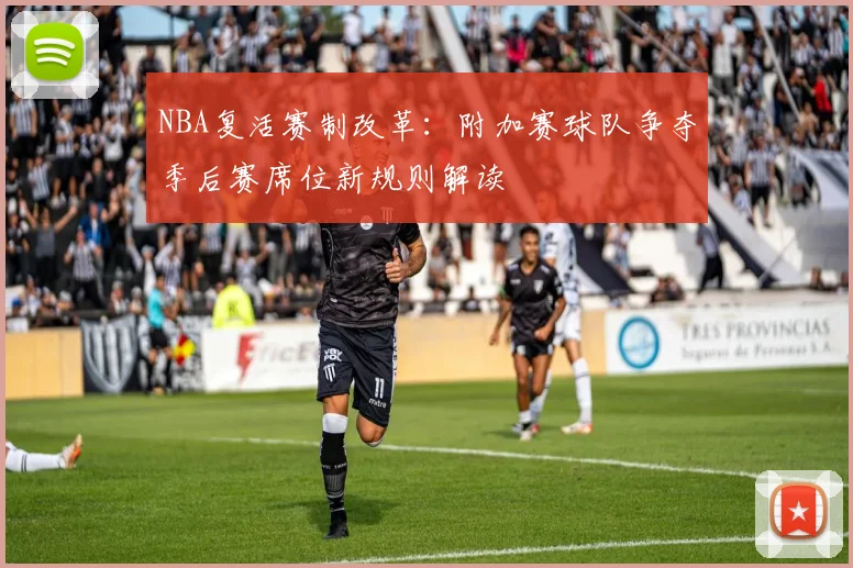 NBA复活赛制改革:附加赛球队争夺季后赛席位新规则解读