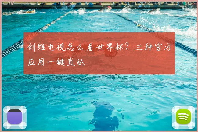 创维电视怎么看世界杯?三种官方应用一键直达