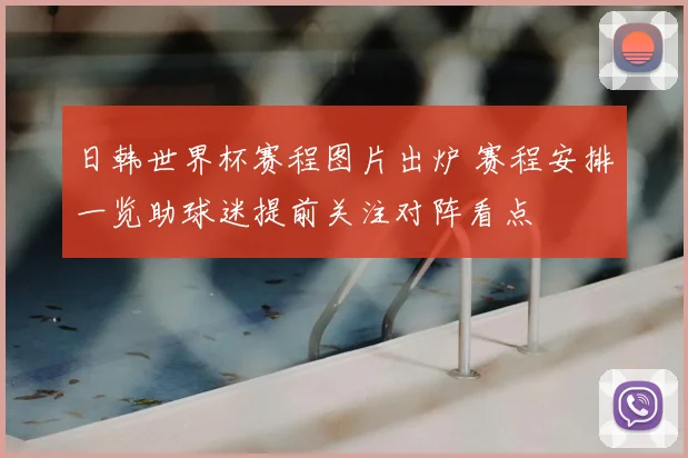 日韩世界杯赛程图片出炉 赛程安排一览助球迷提前关注对阵看点