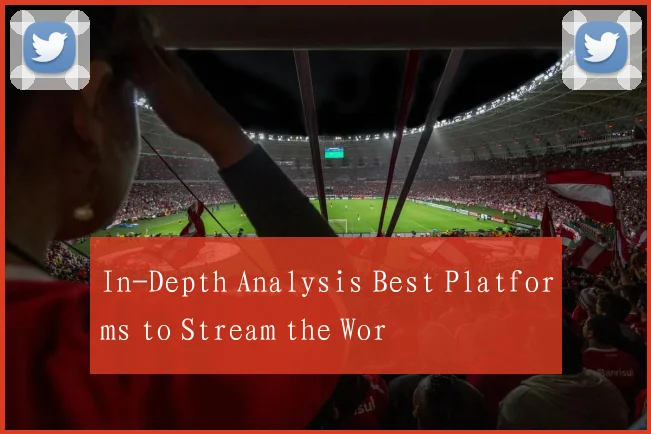 In-Depth Analysis Best Platforms to Stream the Wor