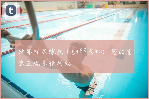 世界杯买球就上ga68点me:您的首选正规竞猜网站