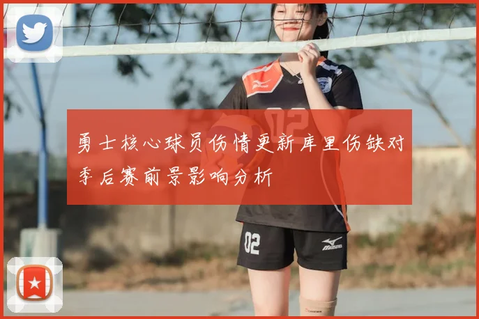 勇士核心球员伤情更新库里伤缺对季后赛前景影响分析