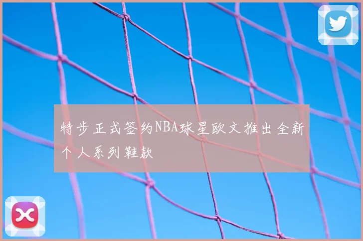 特步正式签约NBA球星欧文推出全新个人系列鞋款