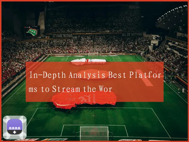 In-Depth Analysis Best Platforms to Stream the Wor
