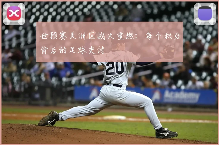 世预赛美洲区战火重燃:每个积分背后的足球史诗