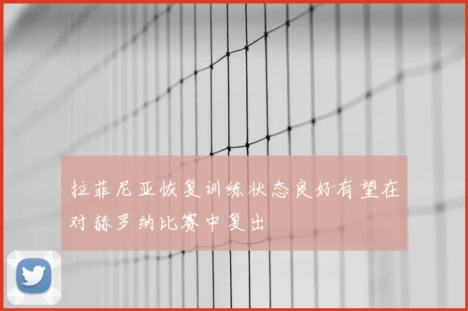拉菲尼亚恢复训练状态良好有望在对赫罗纳比赛中复出