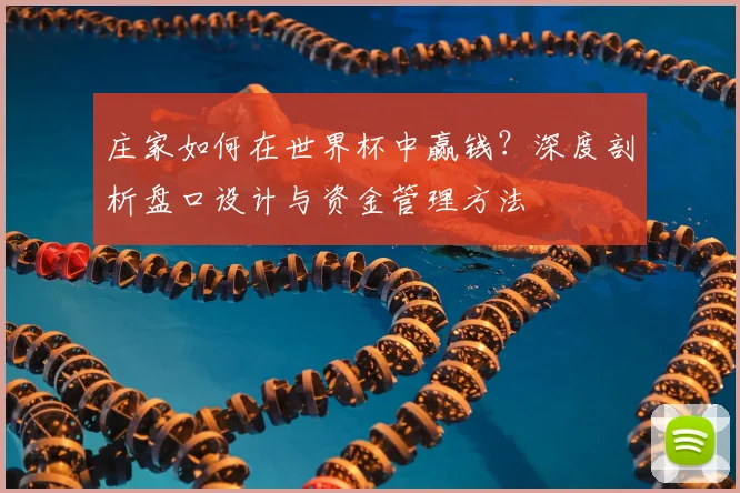 庄家如何在世界杯中赢钱?深度剖析盘口设计与资金管理方法