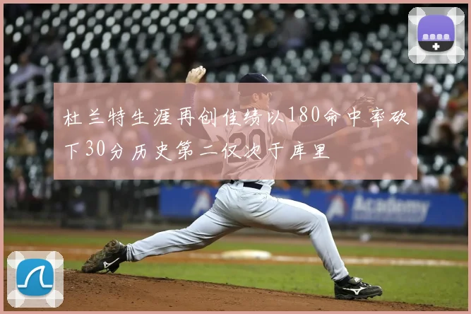 杜兰特生涯再创佳绩以180命中率砍下30分历史第二仅次于库里