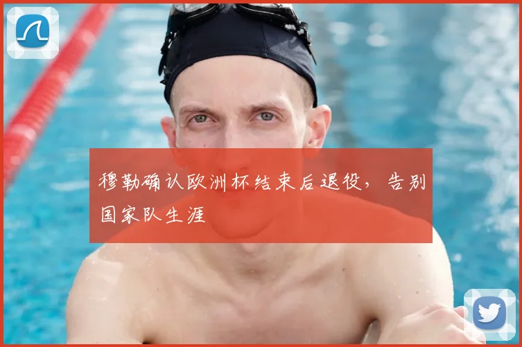 穆勒确认欧洲杯结束后退役,告别国家队生涯