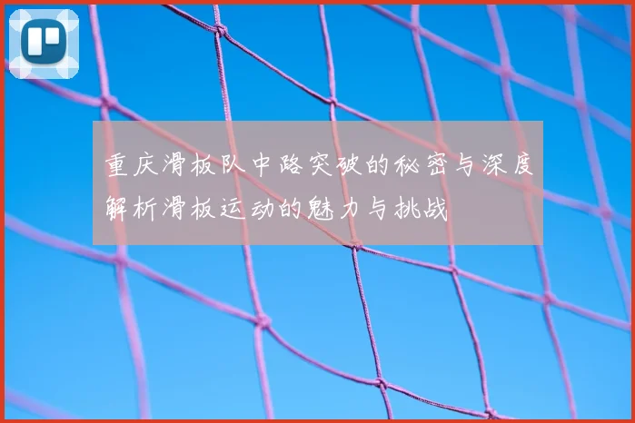 重庆滑板队中路突破的秘密与深度解析滑板运动的魅力与挑战