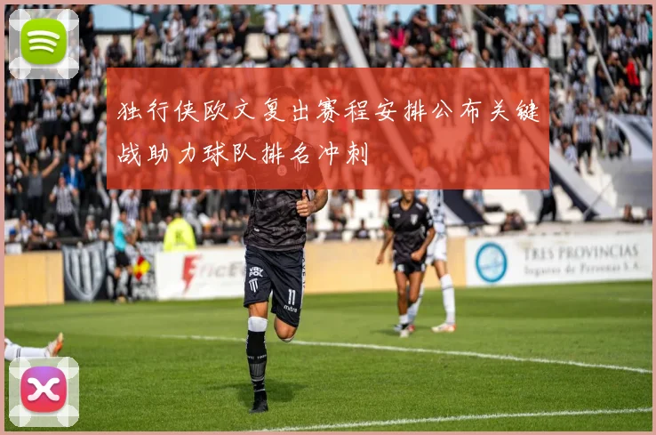独行侠欧文复出赛程安排公布关键战助力球队排名冲刺