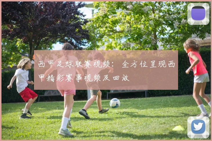 西甲足球联赛视频:全方位呈现西甲精彩赛事视频及回放