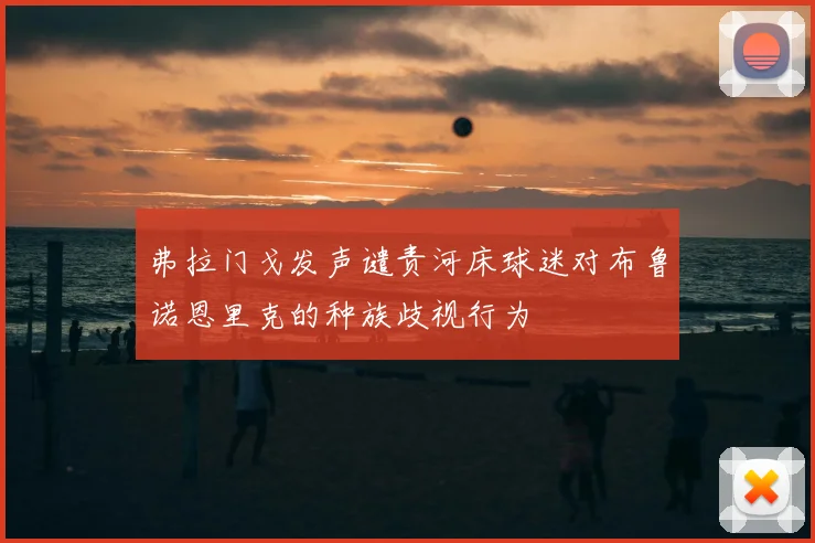 弗拉门戈发声谴责河床球迷对布鲁诺恩里克的种族歧视行为