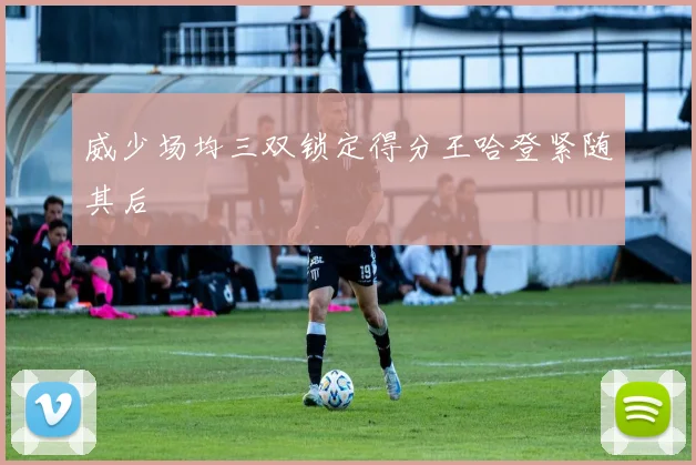 威少场均三双锁定得分王哈登紧随其后