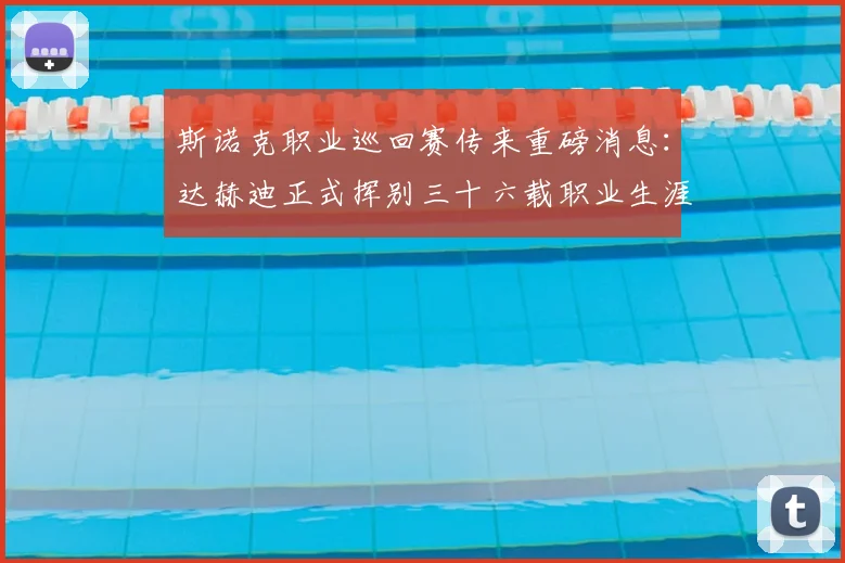 斯诺克职业巡回赛传来重磅消息:达赫迪正式挥别三十六载职业生涯