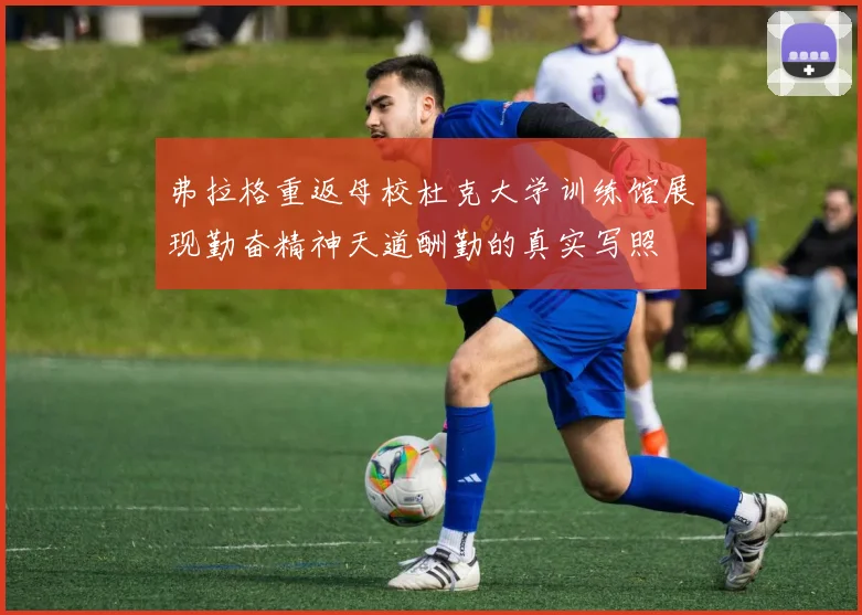弗拉格重返母校杜克大学训练馆展现勤奋精神天道酬勤的真实写照