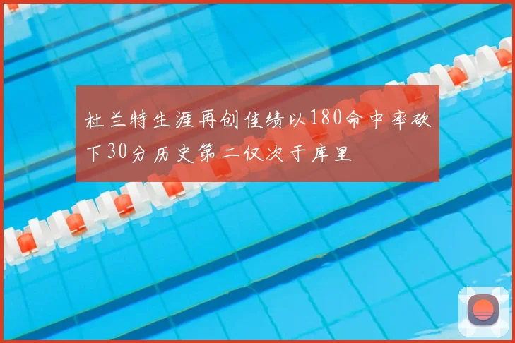 杜兰特生涯再创佳绩以180命中率砍下30分历史第二仅次于库里