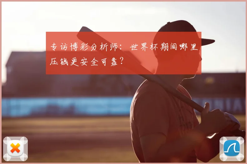 专访博彩分析师:世界杯期间哪里压钱更安全可靠?