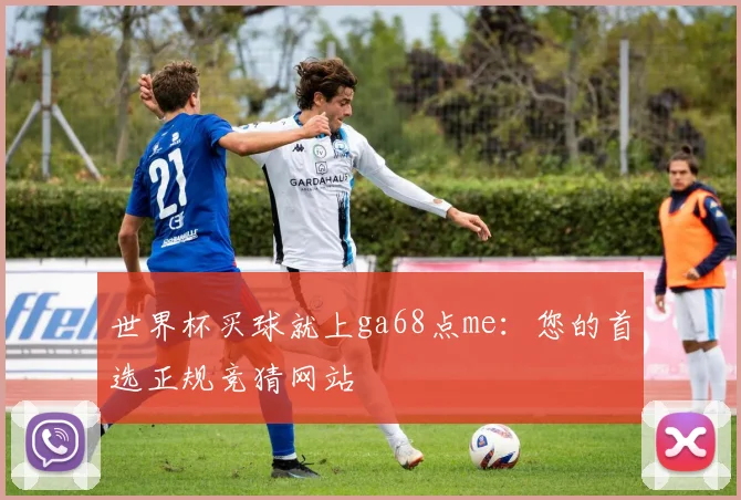 世界杯买球就上ga68点me：您的首选正规竞猜网站