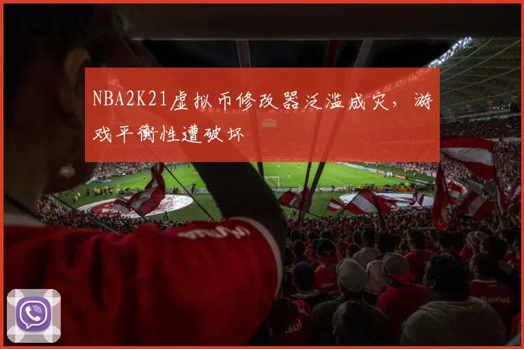 NBA2K21虚拟币修改器泛滥成灾,游戏平衡性遭破坏
