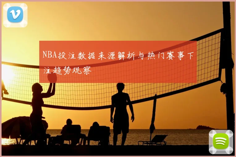 NBA投注数据来源解析与热门赛事下注趋势观察
