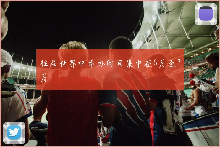 往届世界杯举办时间集中在6月至7月