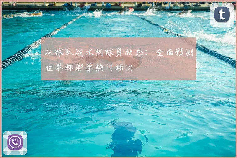 从球队战术到球员状态:全面预测世界杯彩票热门场次