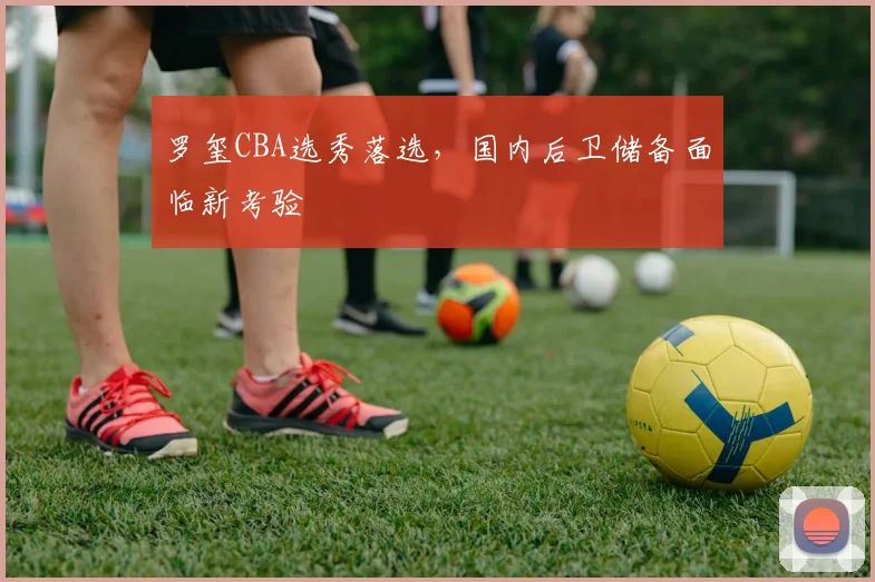 罗玺CBA选秀落选,国内后卫储备面临新考验