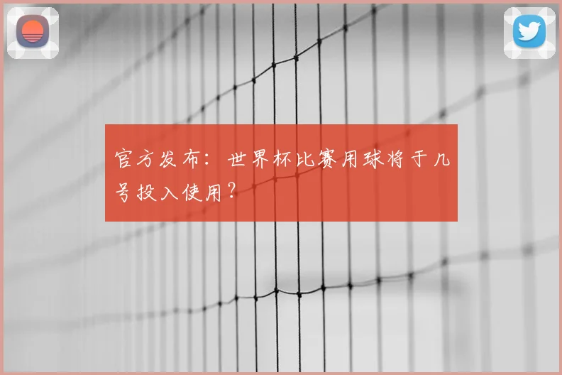 官方发布:世界杯比赛用球将于几号投入使用?