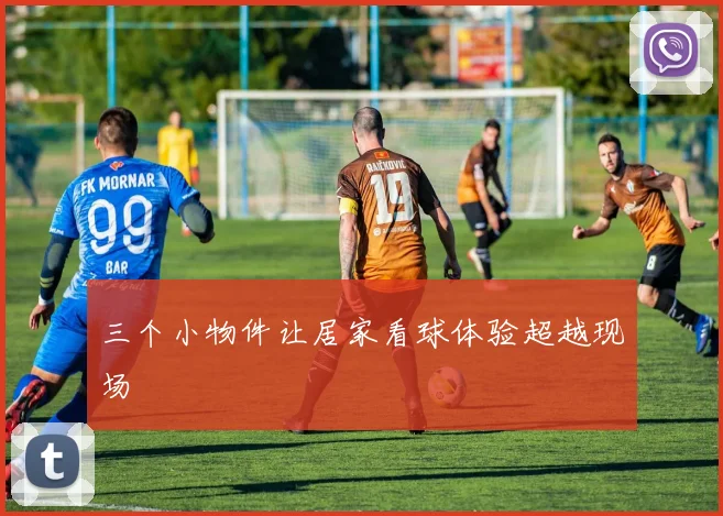 三个小物件让居家看球体验超越现场