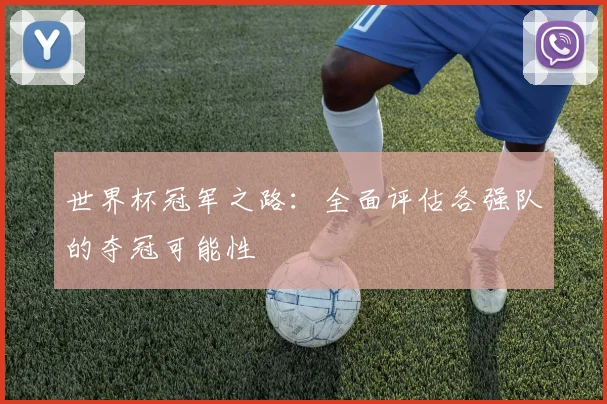 世界杯冠军之路:全面评估各强队的夺冠可能性
