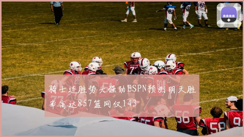 骑士连胜势头强劲ESPN预测明天胜率高达857篮网仅143
