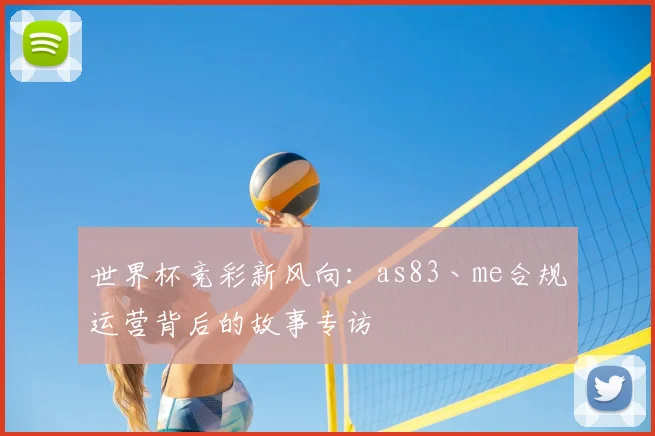 世界杯竞彩新风向:as83丶me合规运营背后的故事专访
