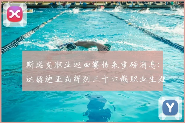 斯诺克职业巡回赛传来重磅消息:达赫迪正式挥别三十六载职业生涯