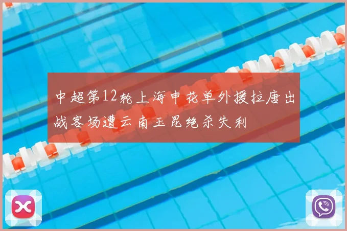 中超第12轮上海申花单外援拉唐出战客场遭云南玉昆绝杀失利