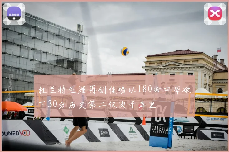 杜兰特生涯再创佳绩以180命中率砍下30分历史第二仅次于库里