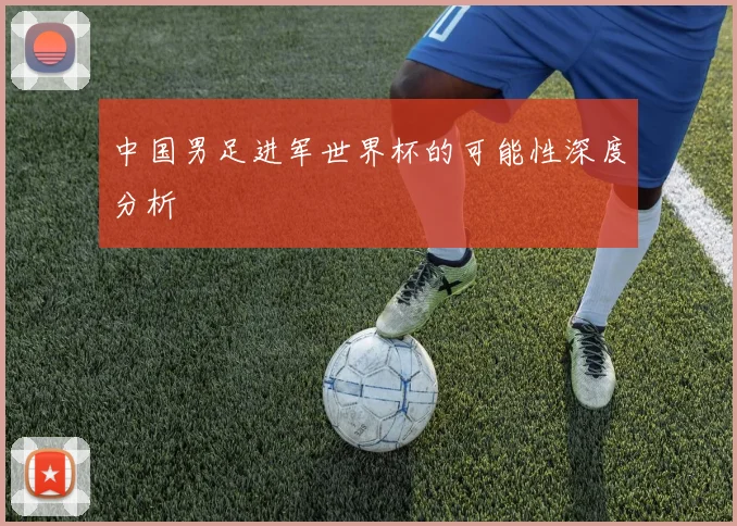 中国男足进军世界杯的可能性深度分析