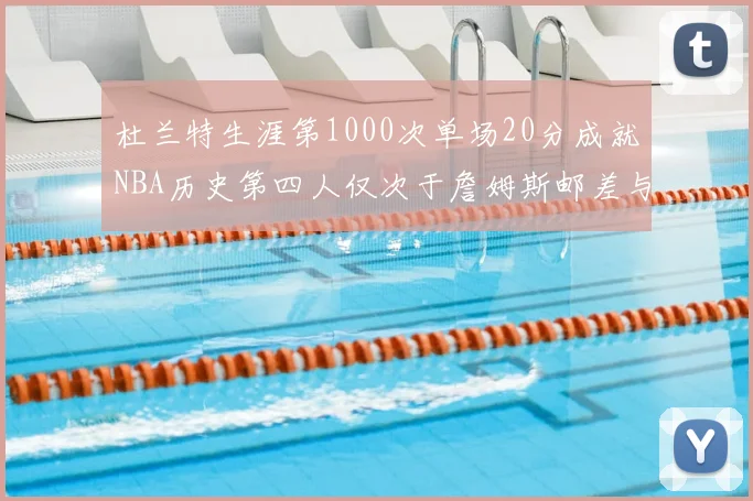 杜兰特生涯第1000次单场20分成就NBA历史第四人仅次于詹姆斯邮差与天勾