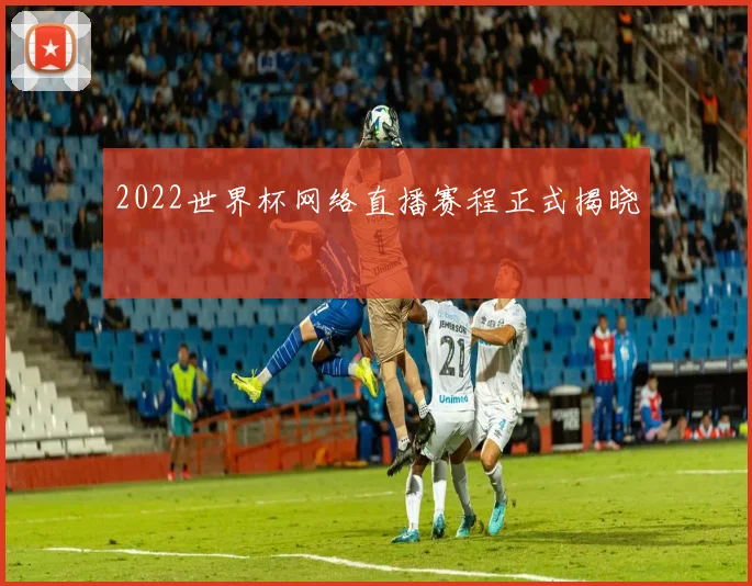 2022世界杯网络直播赛程正式揭晓