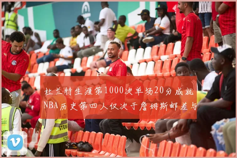 杜兰特生涯第1000次单场20分成就NBA历史第四人仅次于詹姆斯邮差与天勾
