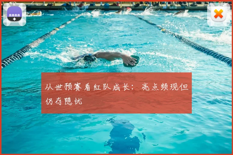 从世预赛看红队成长:亮点频现但仍存隐忧
