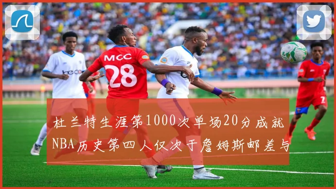 杜兰特生涯第1000次单场20分成就NBA历史第四人仅次于詹姆斯邮差与天勾