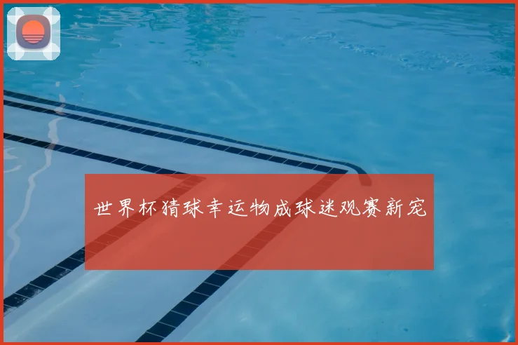 世界杯猜球幸运物成球迷观赛新宠