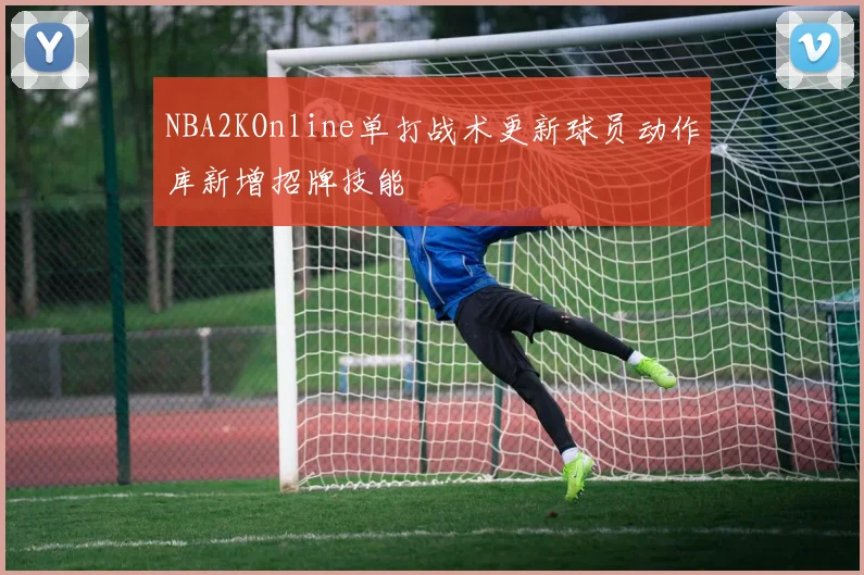 NBA2KOnline单打战术更新球员动作库新增招牌技能