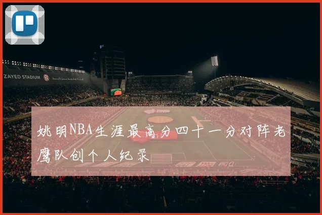 姚明NBA生涯最高分四十一分对阵老鹰队创个人纪录