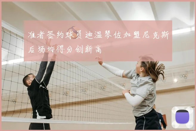 准者签约球员迪温琴佐加盟尼克斯后场均得分创新高