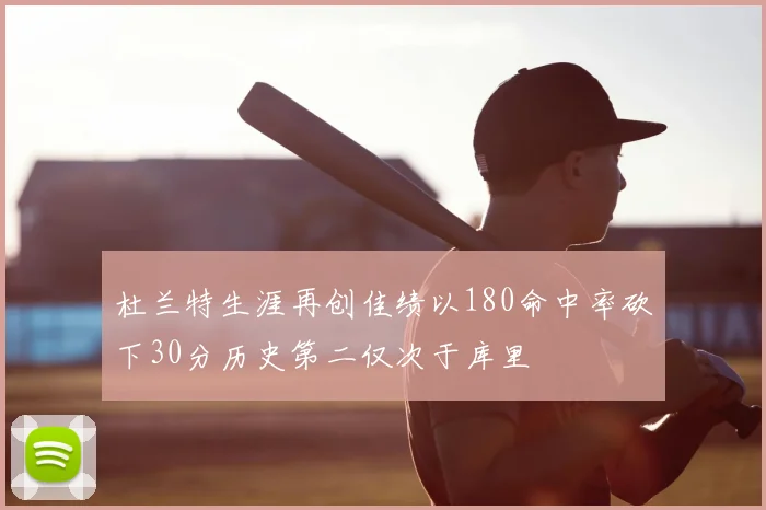 杜兰特生涯再创佳绩以180命中率砍下30分历史第二仅次于库里