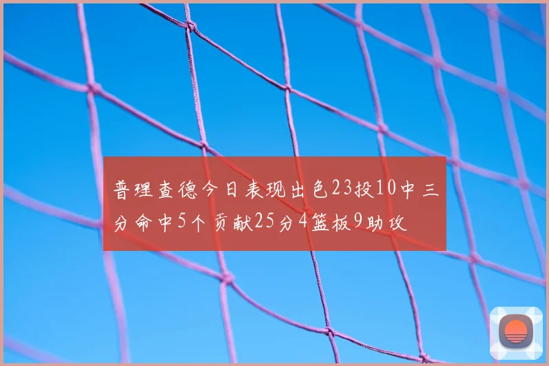 普理查德今日表现出色23投10中三分命中5个贡献25分4篮板9助攻
